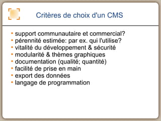 Critères de choix d'un CMS <ul><li>support communautaire et commercial? </li></ul><ul><li>pérennité estimée: par ex. qui l...