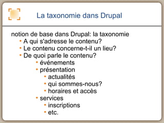 <ul><li>notion de base dans Drupal: la taxonomie </li></ul><ul><ul><li>A qui s'adresse le contenu? </li></ul></ul><ul><ul>...
