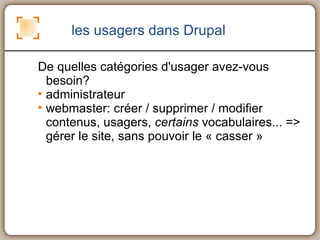 les usagers dans Drupal <ul><ul><li>De quelles catégories d'usager avez-vous besoin? </li></ul></ul><ul><ul><li>administra...