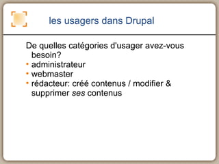 les usagers dans Drupal <ul><ul><li>De quelles catégories d'usager avez-vous besoin? </li></ul></ul><ul><ul><li>administra...