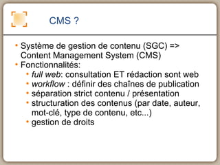CMS ? <ul><li>Système de gestion de contenu (SGC) => Content Management System (CMS) </li></ul><ul><li>Fonctionnalités: </...