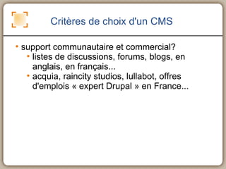 Critères de choix d'un CMS <ul><li>support communautaire et commercial? </li></ul><ul><ul><li>listes de discussions, forum...
