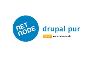 drupal pur
  www.netnode.ch
 