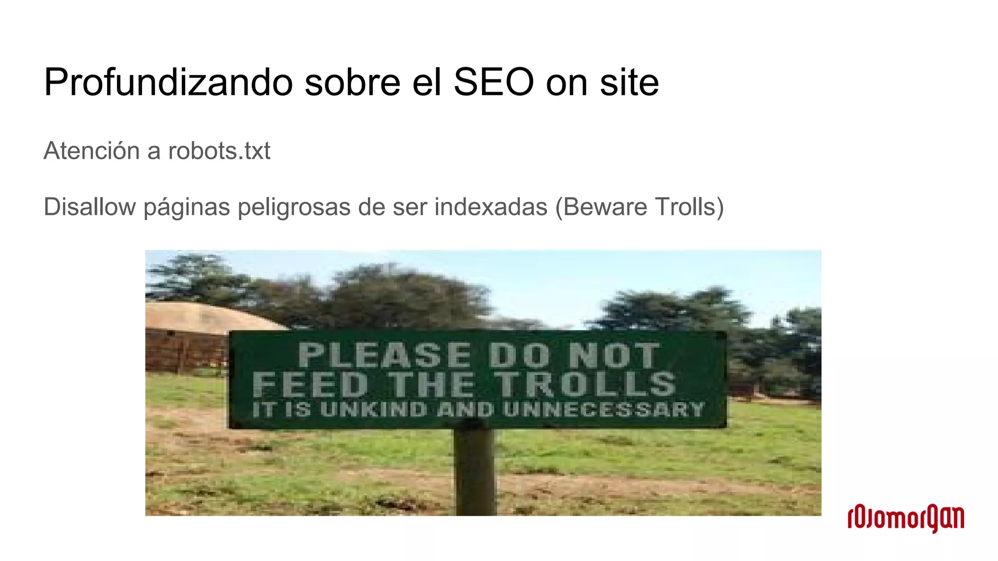 Profundizando sobre el SEO on site
Atención a robots.txt
Disallow páginas peligrosas de ser indexadas (Beware Trolls)
 