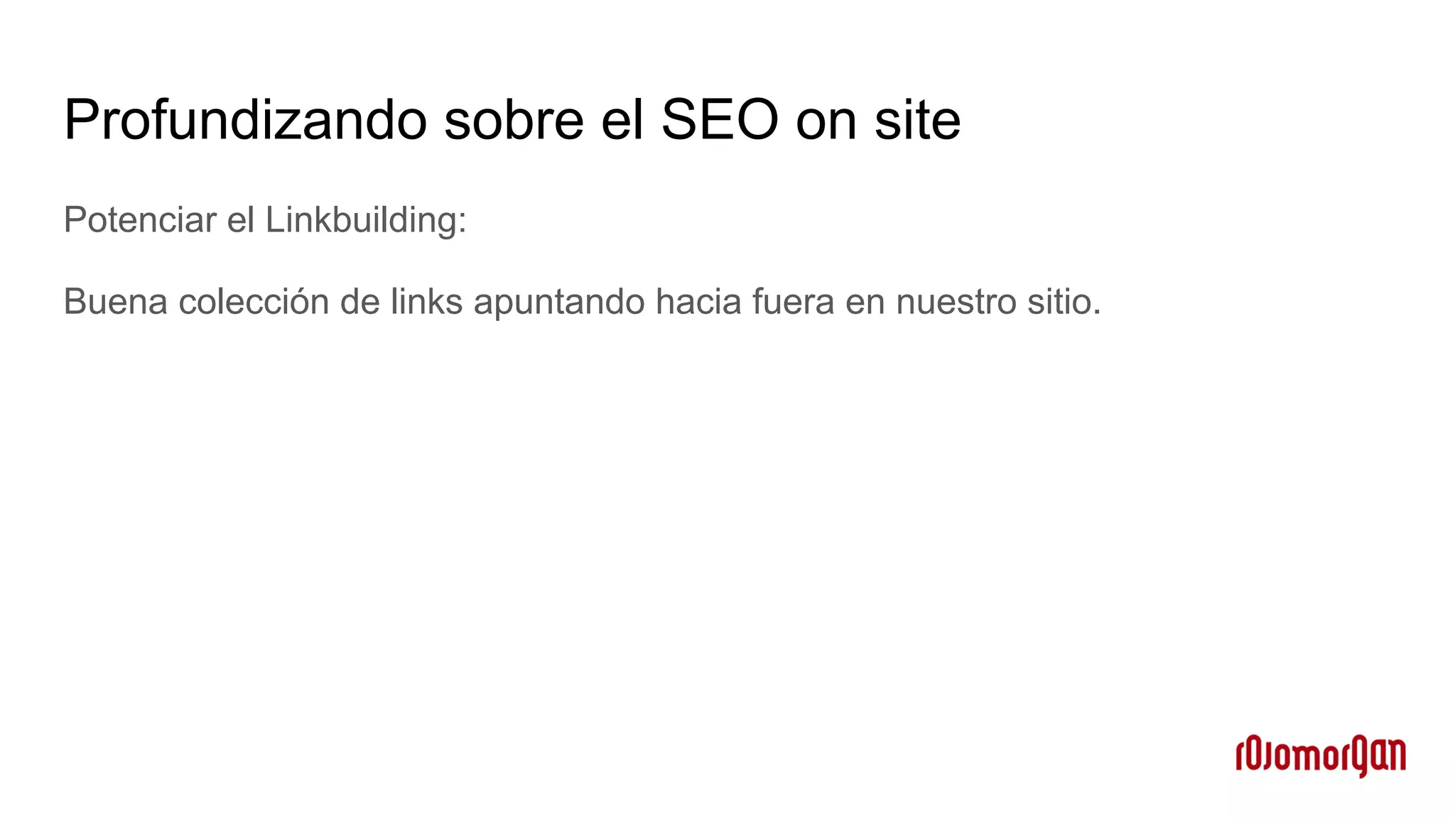 Profundizando sobre el SEO on site
Potenciar el Linkbuilding:
Buena colección de links apuntando hacia fuera en nuestro sitio.
 