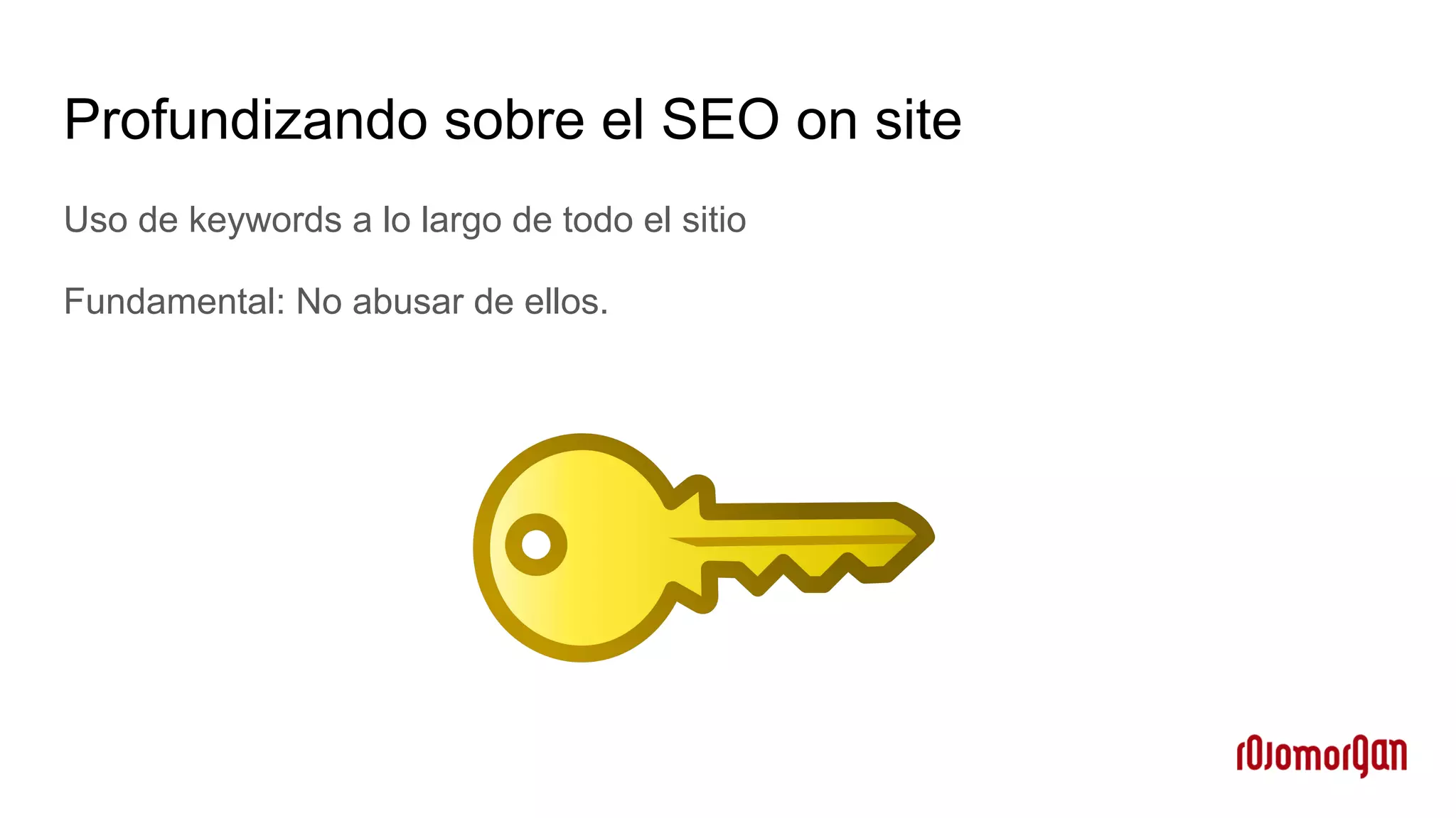 Profundizando sobre el SEO on site
Uso de keywords a lo largo de todo el sitio
Fundamental: No abusar de ellos.
 