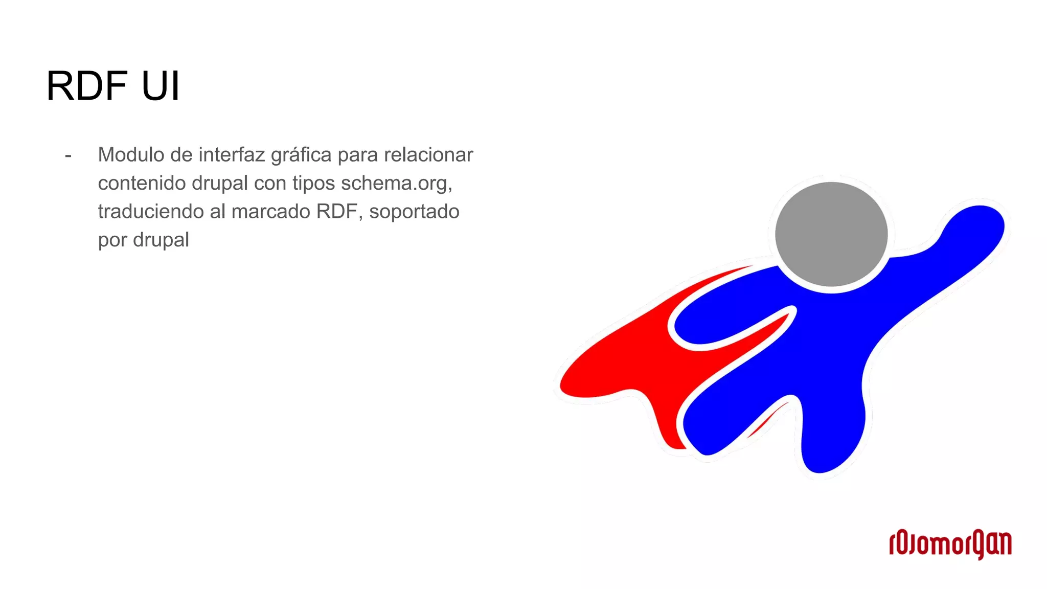 RDF UI
- Modulo de interfaz gráfica para relacionar
contenido drupal con tipos schema.org,
traduciendo al marcado RDF, soportado
por drupal
 