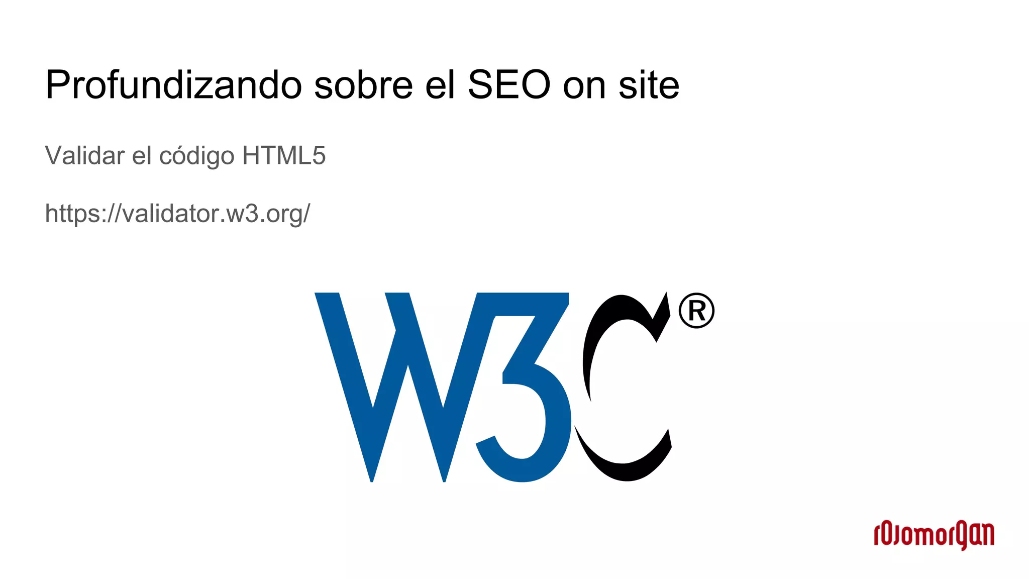 Profundizando sobre el SEO on site
Validar el código HTML5
https://validator.w3.org/
 