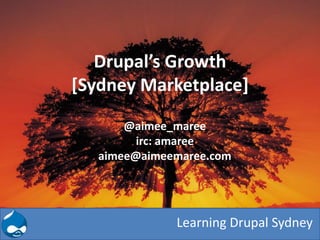 Drupal’s Growth
[Sydney Marketplace]
       @aimee_maree
         irc: amaree
   aimee@aimeemaree.com




              Learning Drupal Sydney
 