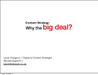 Content Strategy:

Why the

big deal?

Lizzie Hodgson // Digital & Content Strategist
@lizziehodgson01
lizzieh@deeson.co.uk

Tuesday, 29 October 13

 