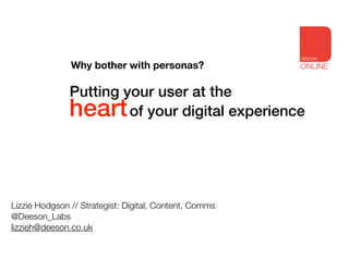 Why bother with personas? 
heartof Putting your user at the 
your digital experience 
Lizzie Hodgson // Strategist: Digital, Content, Comms 
@Deeson_Labs 
lizzieh@deeson.co.uk 
 