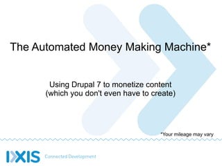 The Automated Money Making Machine*


       Using Drupal 7 to monetize content
      (which you don't even have to create)




                                      *Your mileage may vary
 