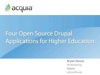 Four Open Source Drupal
Applications for Higher Education

                      Bryan House
                      VP Marketing
                      Acquia
                      @bryanhouse
 