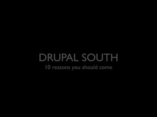 DRUPAL SOUTH
10 reasons you should come

 