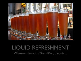 LIQUID REFRESHMENT
Wherever there is a DrupalCon, there is…

 