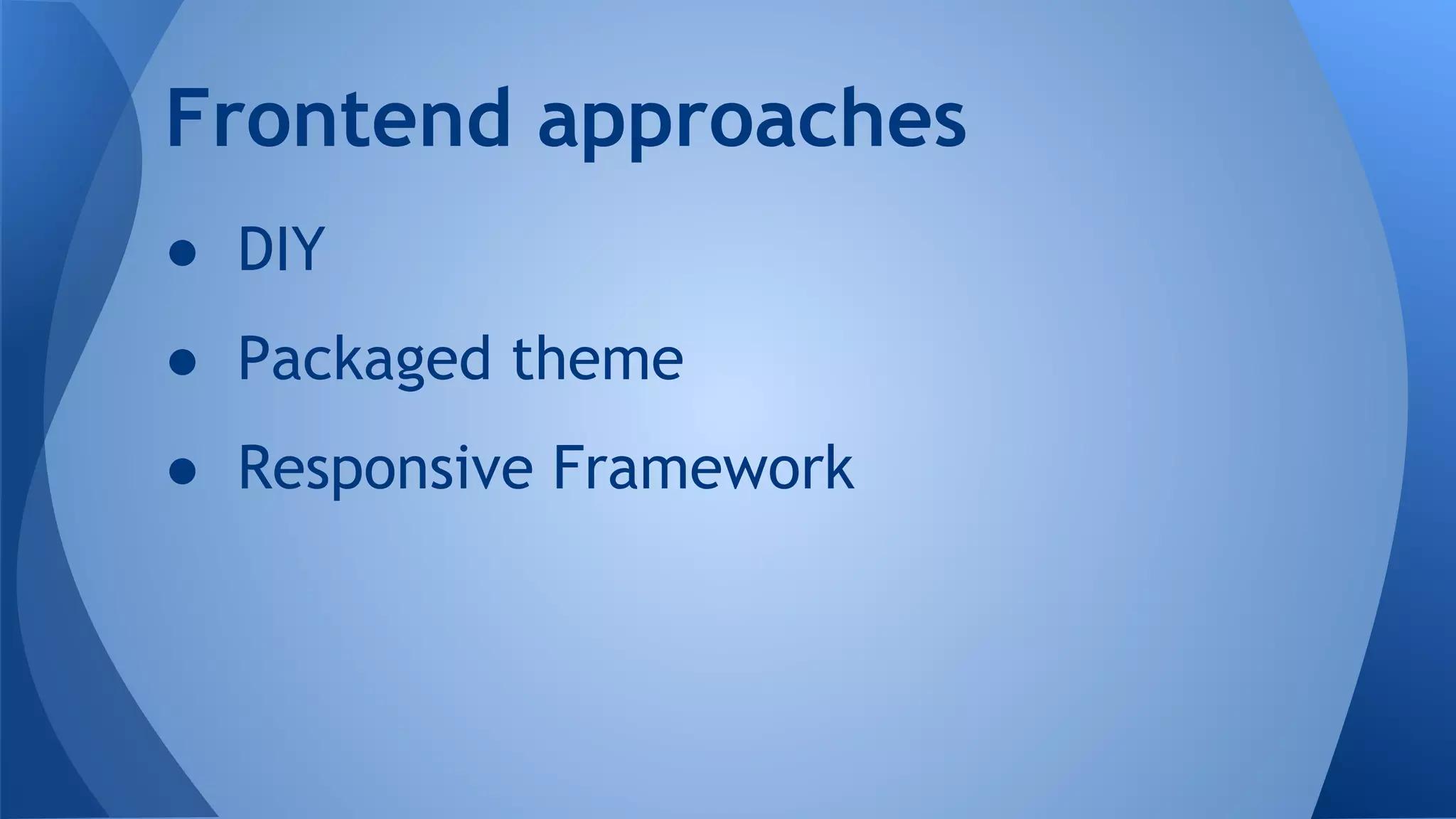● DIY
● Packaged theme
● Responsive Framework
Frontend approaches
 