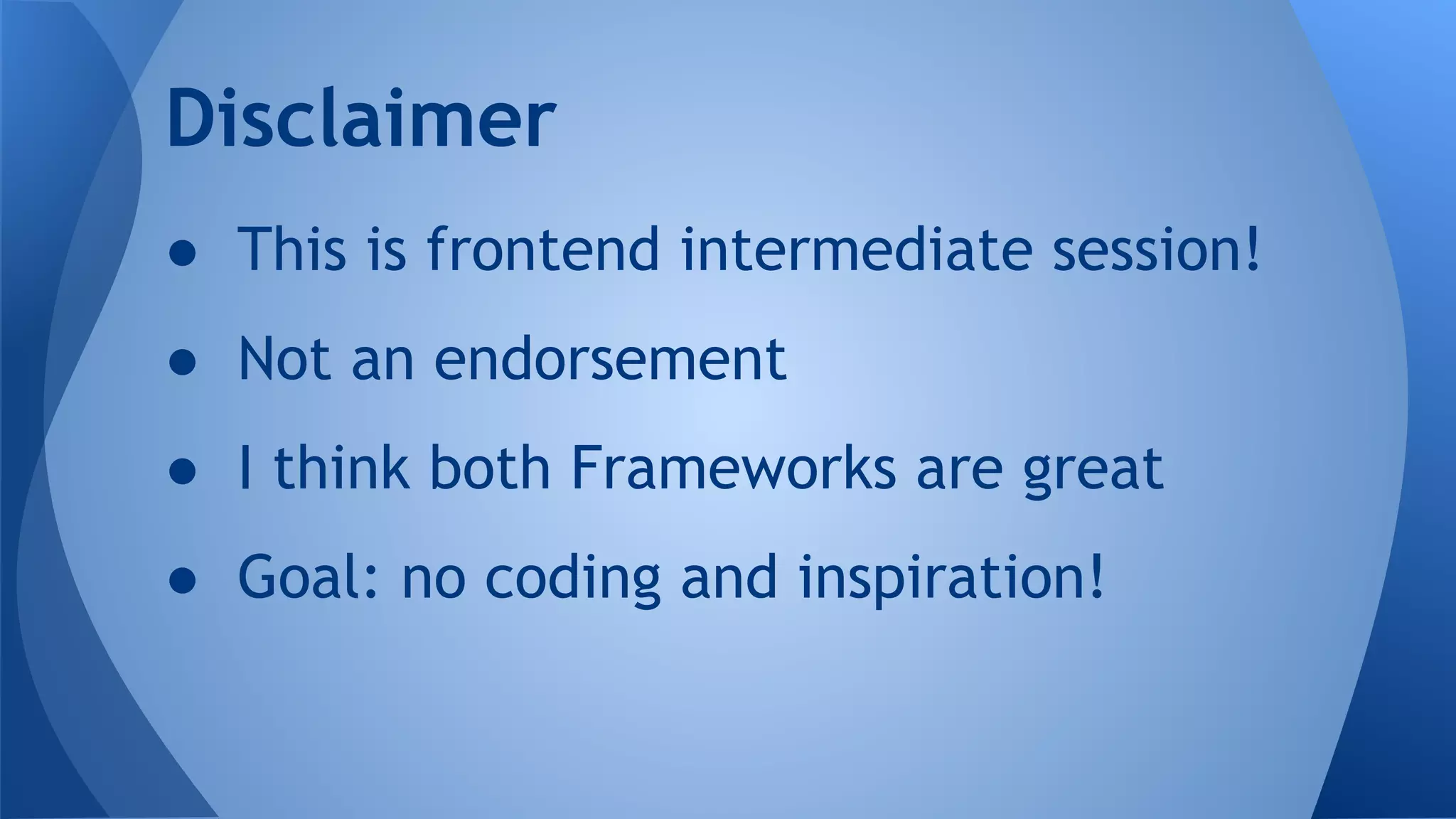 ● This is frontend intermediate session!
● Not an endorsement
● I think both Frameworks are great
● Goal: no coding and inspiration!
Disclaimer
 
