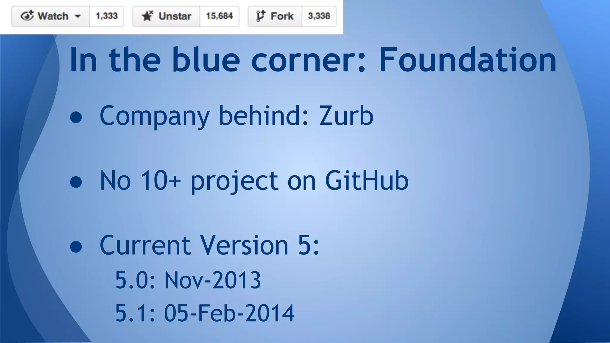 ● Company behind: Zurb
● No 10+ project on GitHub
● Current Version 5:
5.0: Nov-2013
5.1: 05-Feb-2014
In the blue corner: Foundation
 
