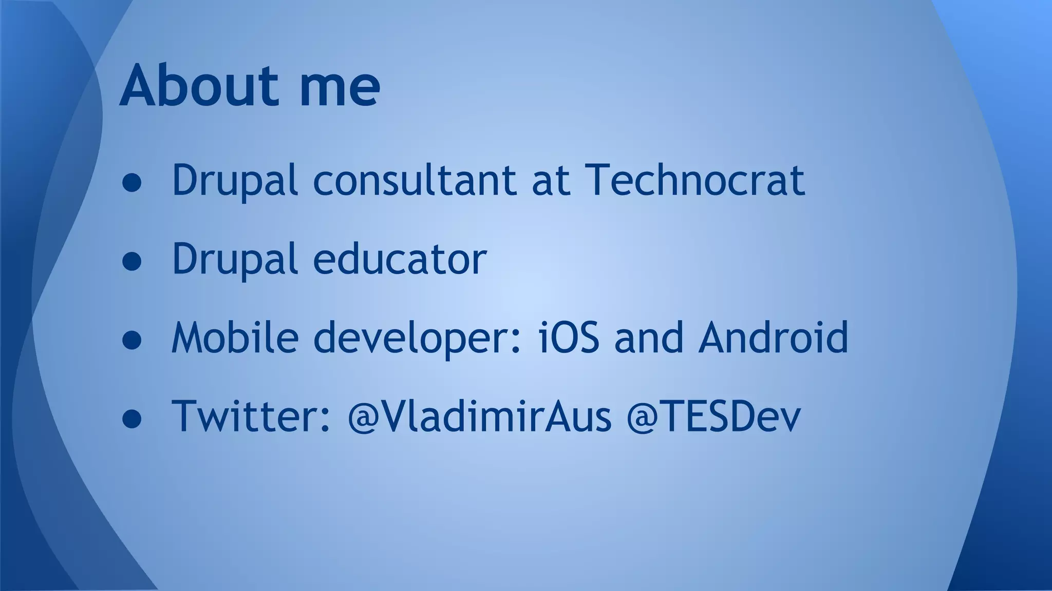 ● Drupal consultant at Technocrat
● Drupal educator
● Mobile developer: iOS and Android
● Twitter: @VladimirAus @TESDev
About me
 