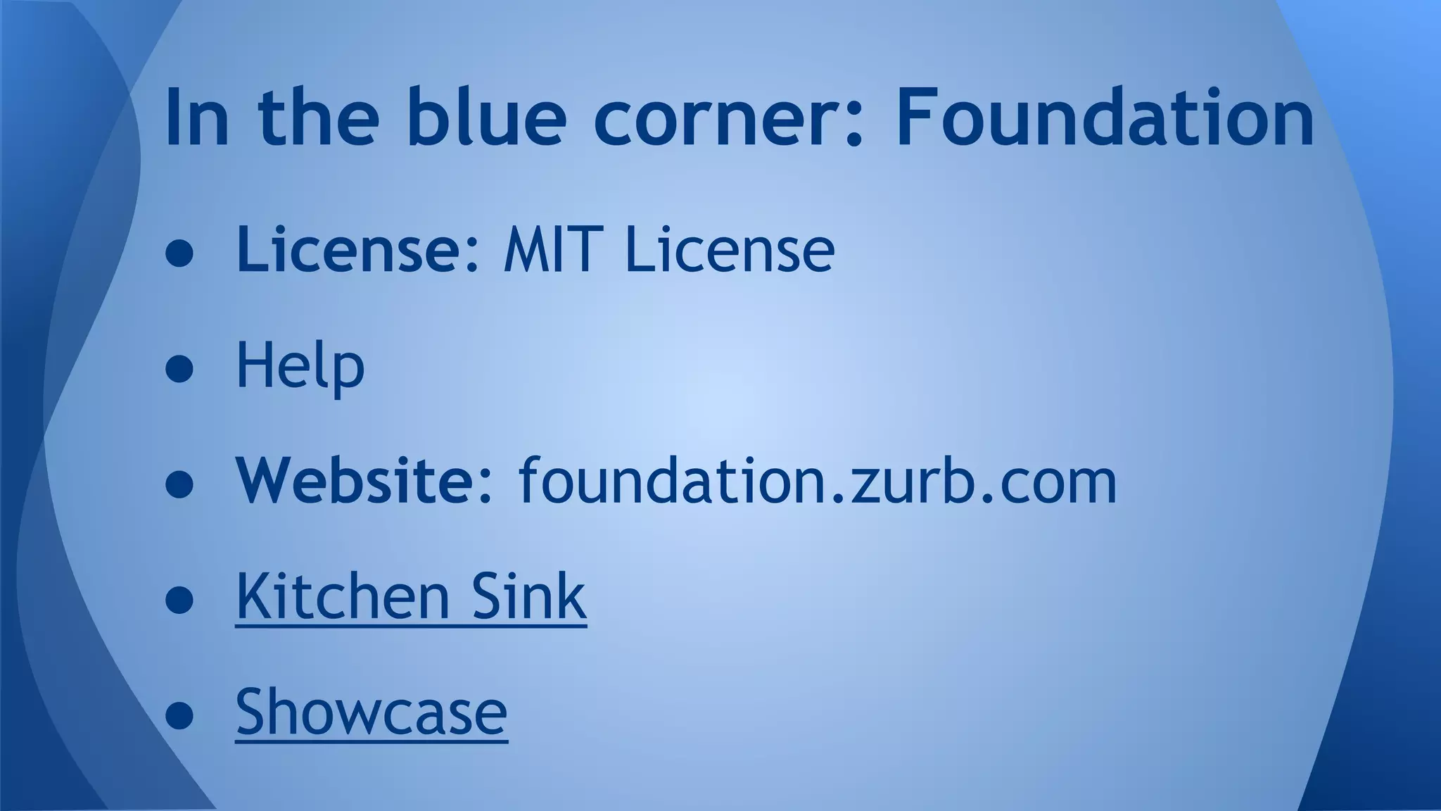 ● License: MIT License
● Help
● Website: foundation.zurb.com
● Kitchen Sink
● Showcase
In the blue corner: Foundation
 