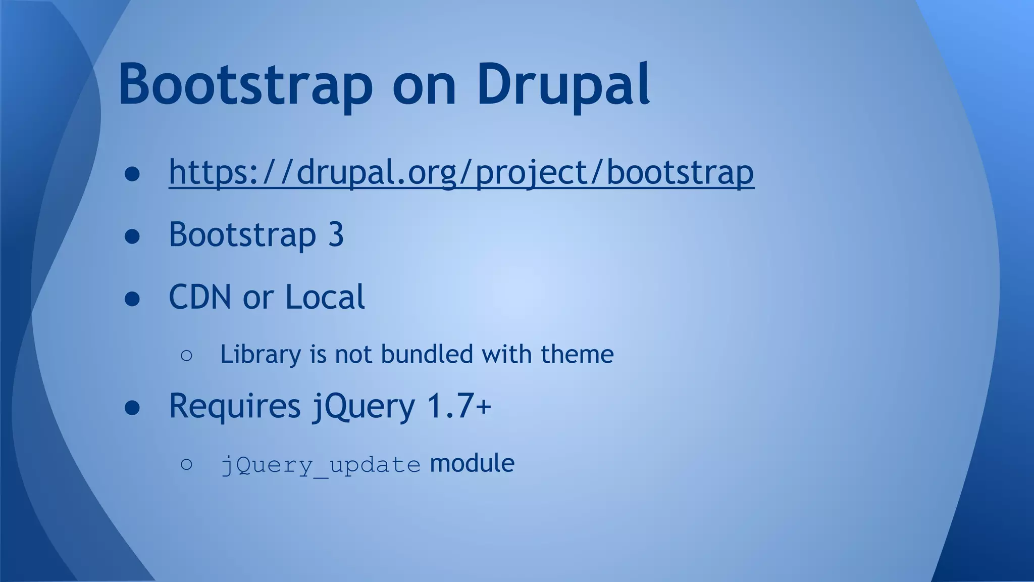 ● https://drupal.org/project/bootstrap
● Bootstrap 3
● CDN or Local
○ Library is not bundled with theme
● Requires jQuery 1.7+
○ jQuery_update module
Bootstrap on Drupal
 
