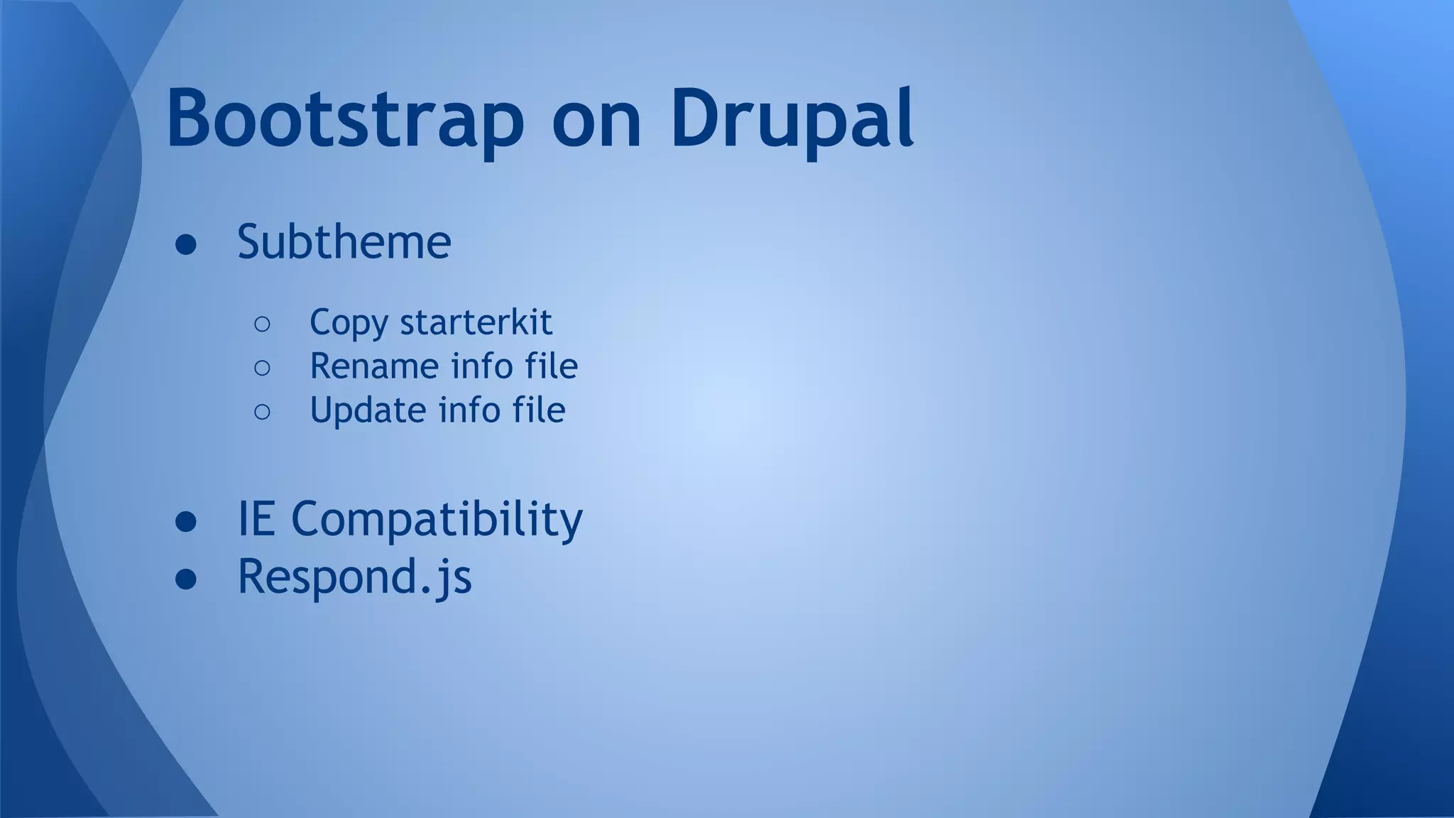 ● Subtheme
○ Copy starterkit
○ Rename info file
○ Update info file
● IE Compatibility
● Respond.js
Bootstrap on Drupal
 