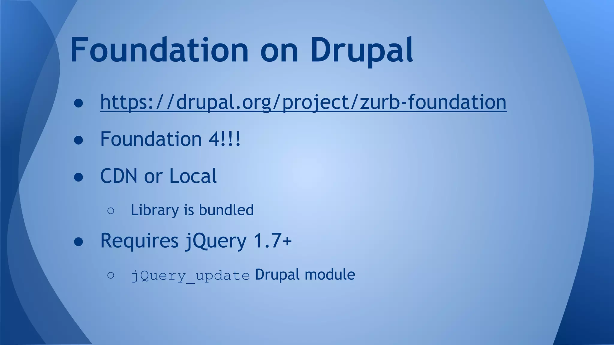 ● https://drupal.org/project/zurb-foundation
● Foundation 4!!!
● CDN or Local
○ Library is bundled
● Requires jQuery 1.7+
○ jQuery_update Drupal module
Foundation on Drupal
 