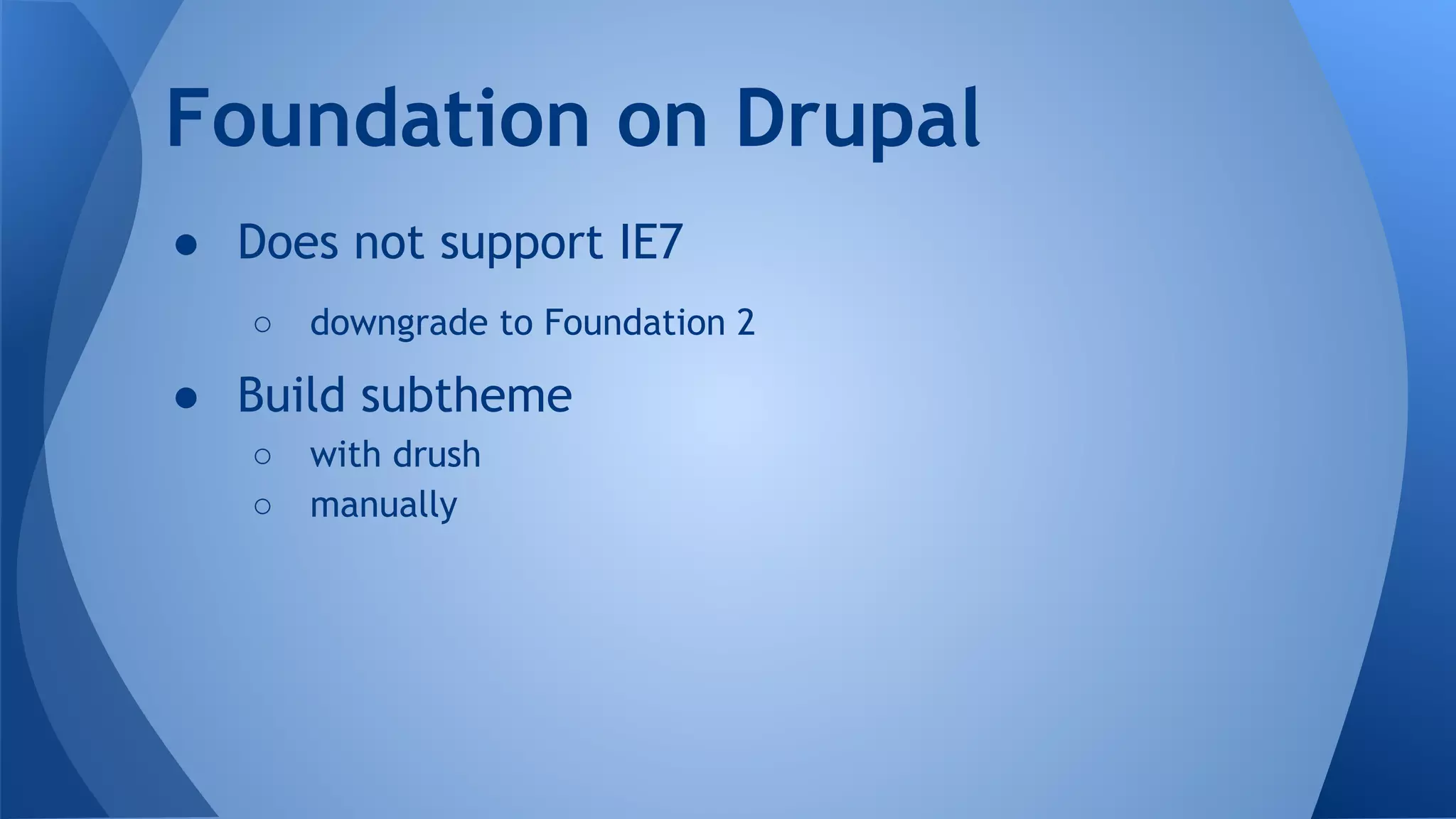 ● Does not support IE7
○ downgrade to Foundation 2
● Build subtheme
○ with drush
○ manually
Foundation on Drupal
 