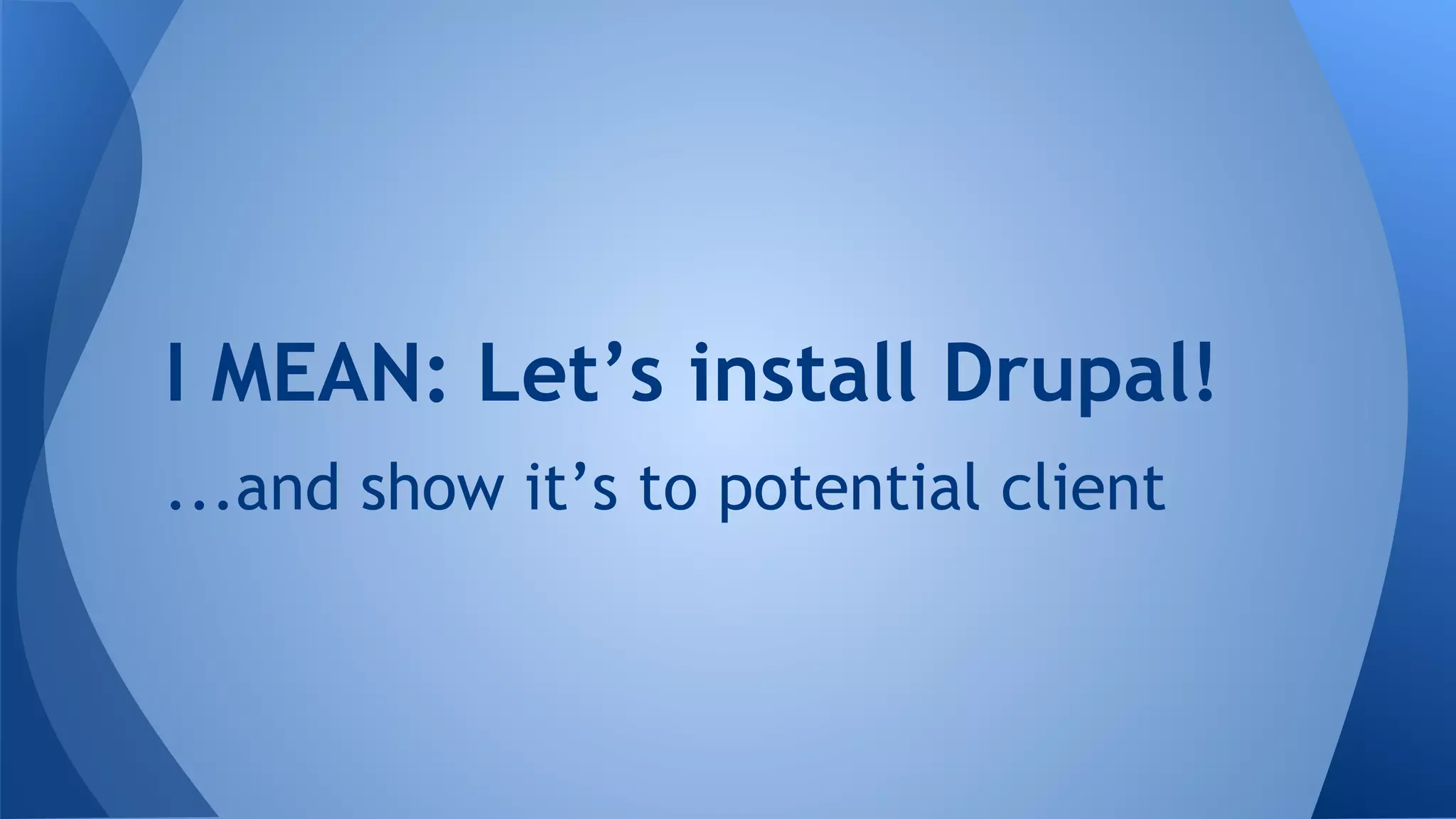 I MEAN: Let’s install Drupal!
...and show it’s to potential client
 