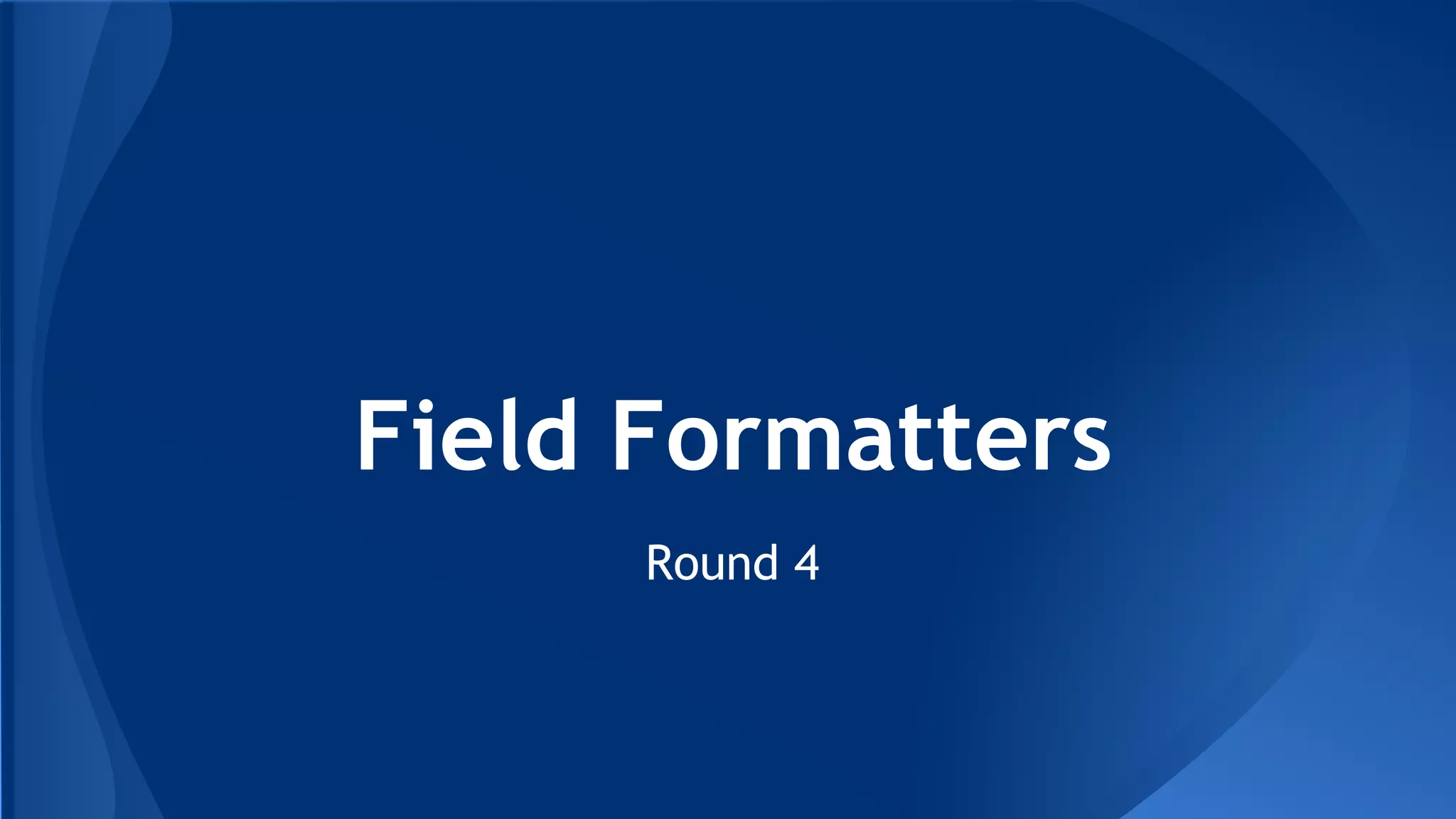 Field Formatters
Round 4
 