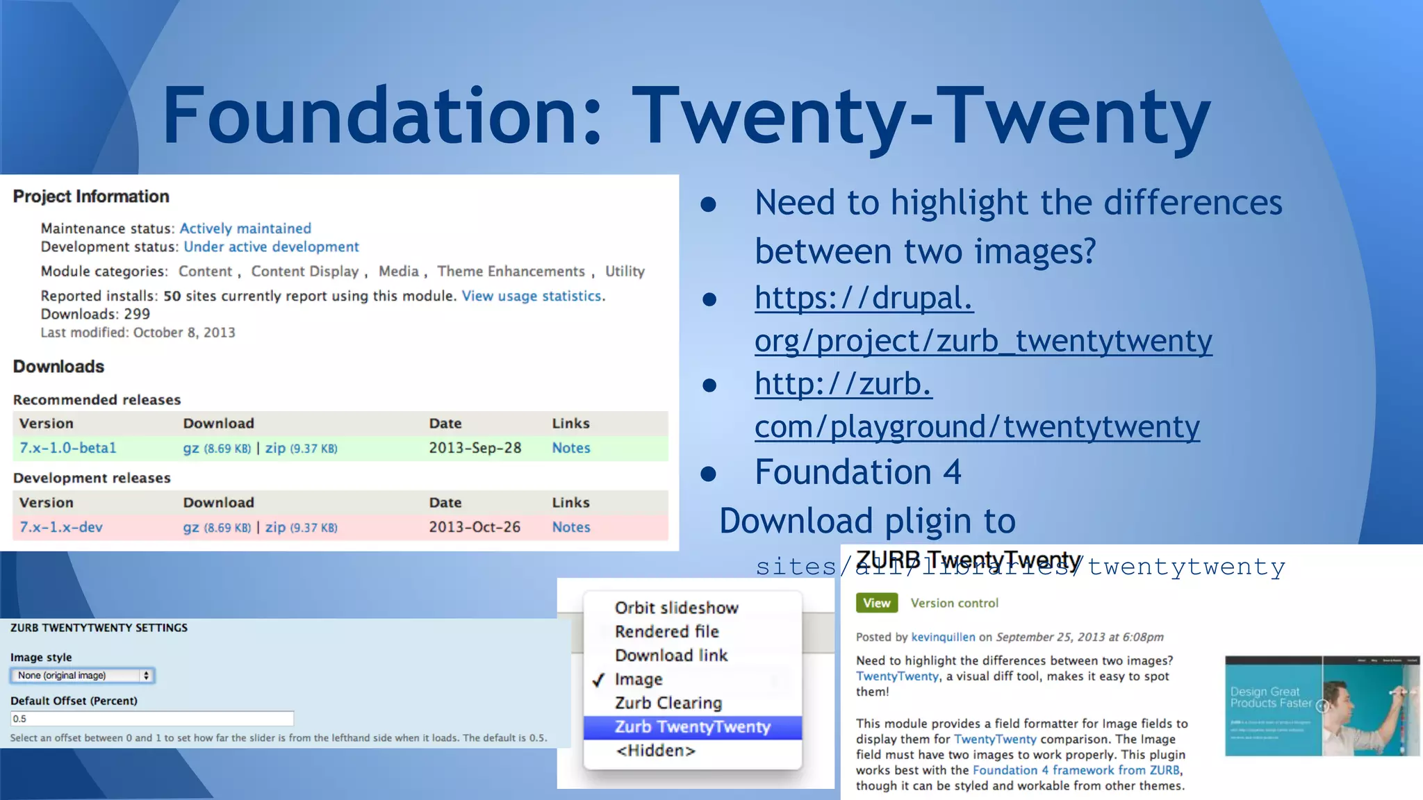 ● Need to highlight the differences
between two images?
● https://drupal.
org/project/zurb_twentytwenty
● http://zurb.
com/playground/twentytwenty
● Foundation 4
Download pligin to
sites/all/libraries/twentytwenty
Foundation: Twenty-Twenty
 