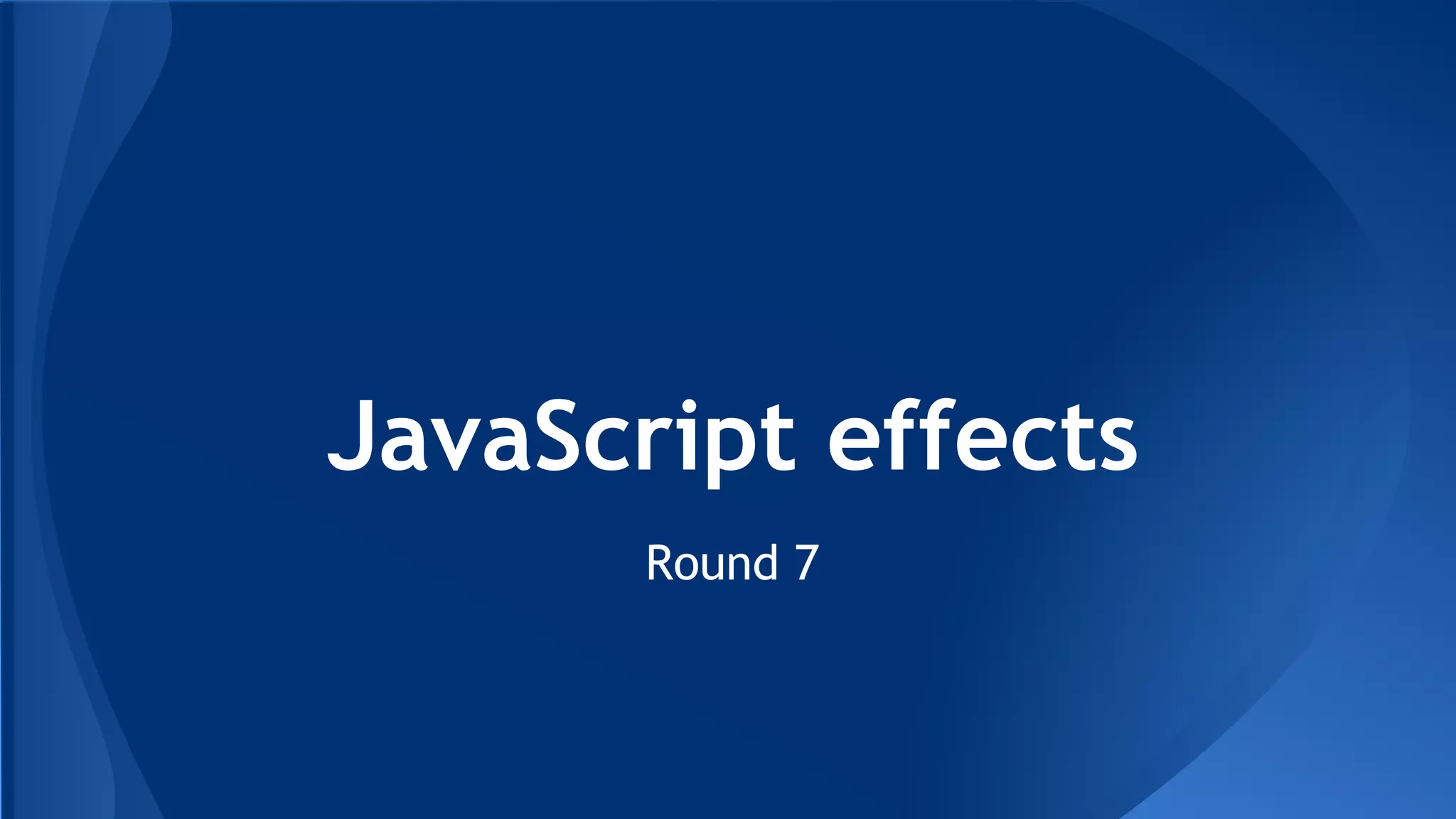 JavaScript effects
Round 7
 