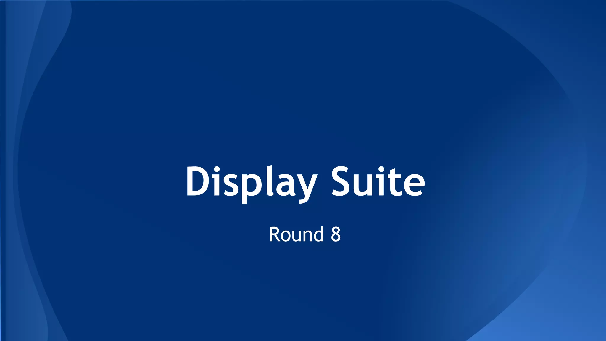 Display Suite
Round 8
 