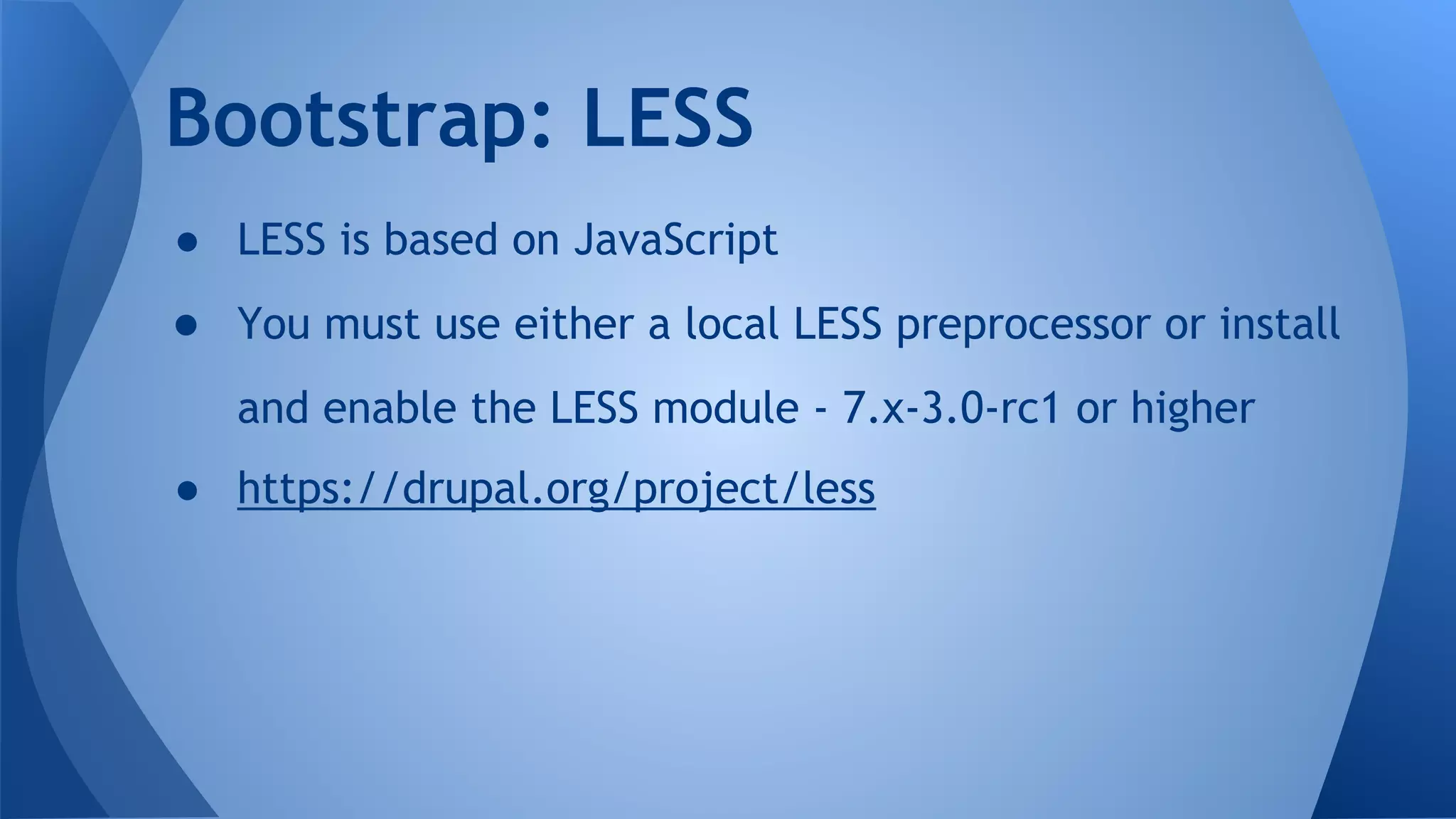 ● LESS is based on JavaScript
● You must use either a local LESS preprocessor or install
and enable the LESS module - 7.x-3.0-rc1 or higher
● https://drupal.org/project/less
Bootstrap: LESS
 