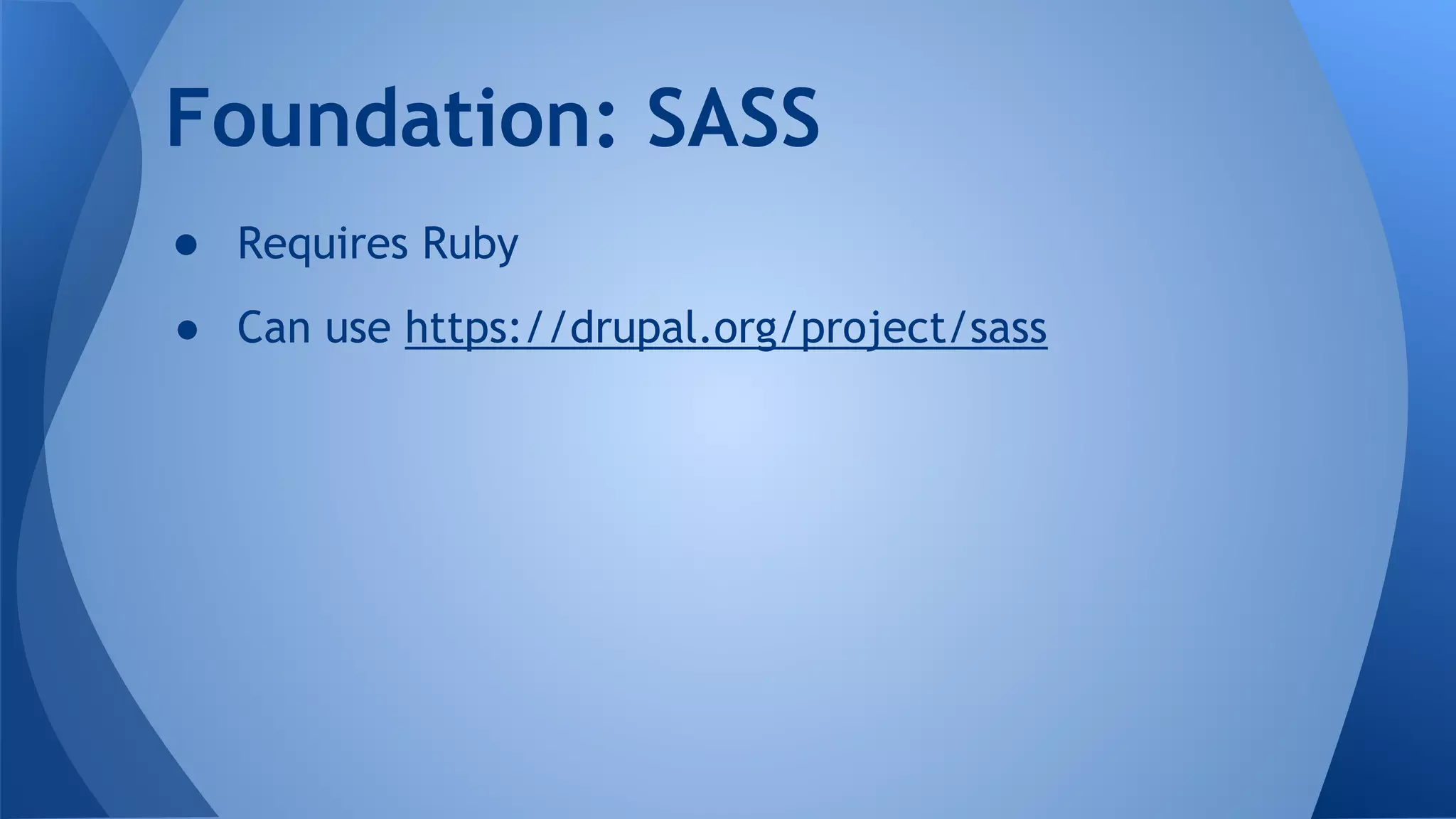 ● Requires Ruby
● Can use https://drupal.org/project/sass
Foundation: SASS
 