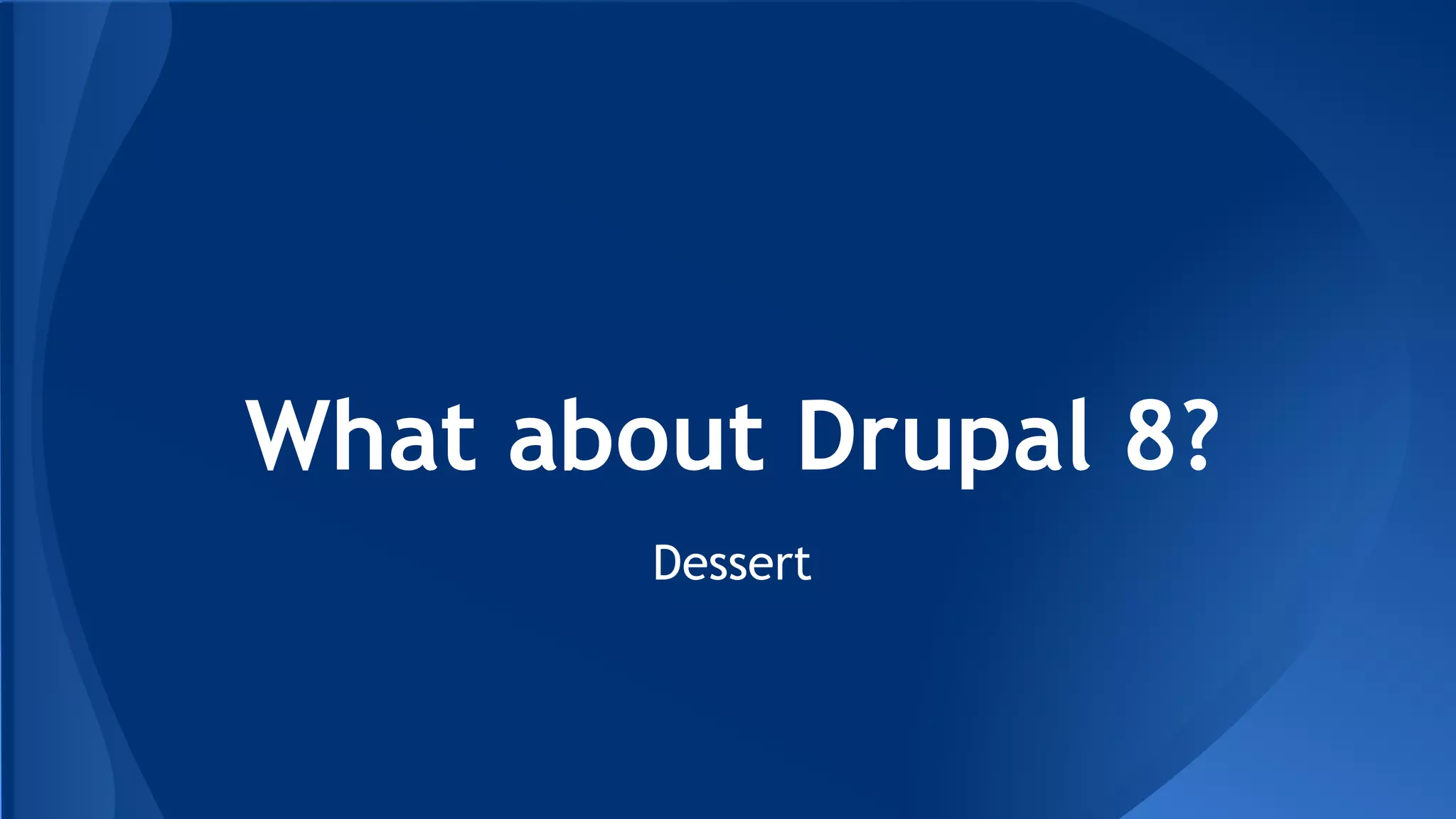 What about Drupal 8?
Dessert
 