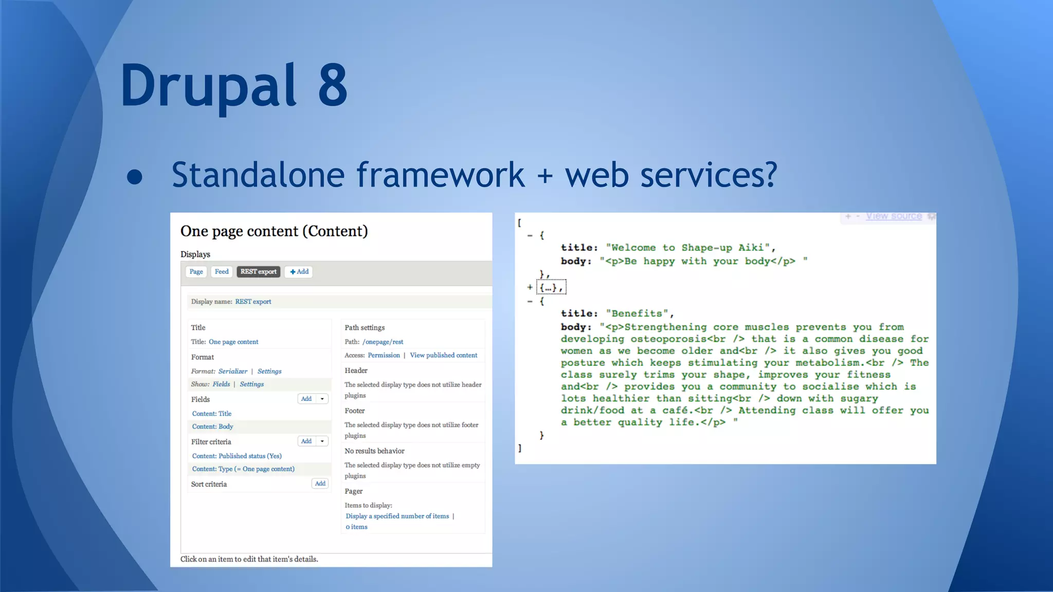 ● Standalone framework + web services?
Drupal 8
 