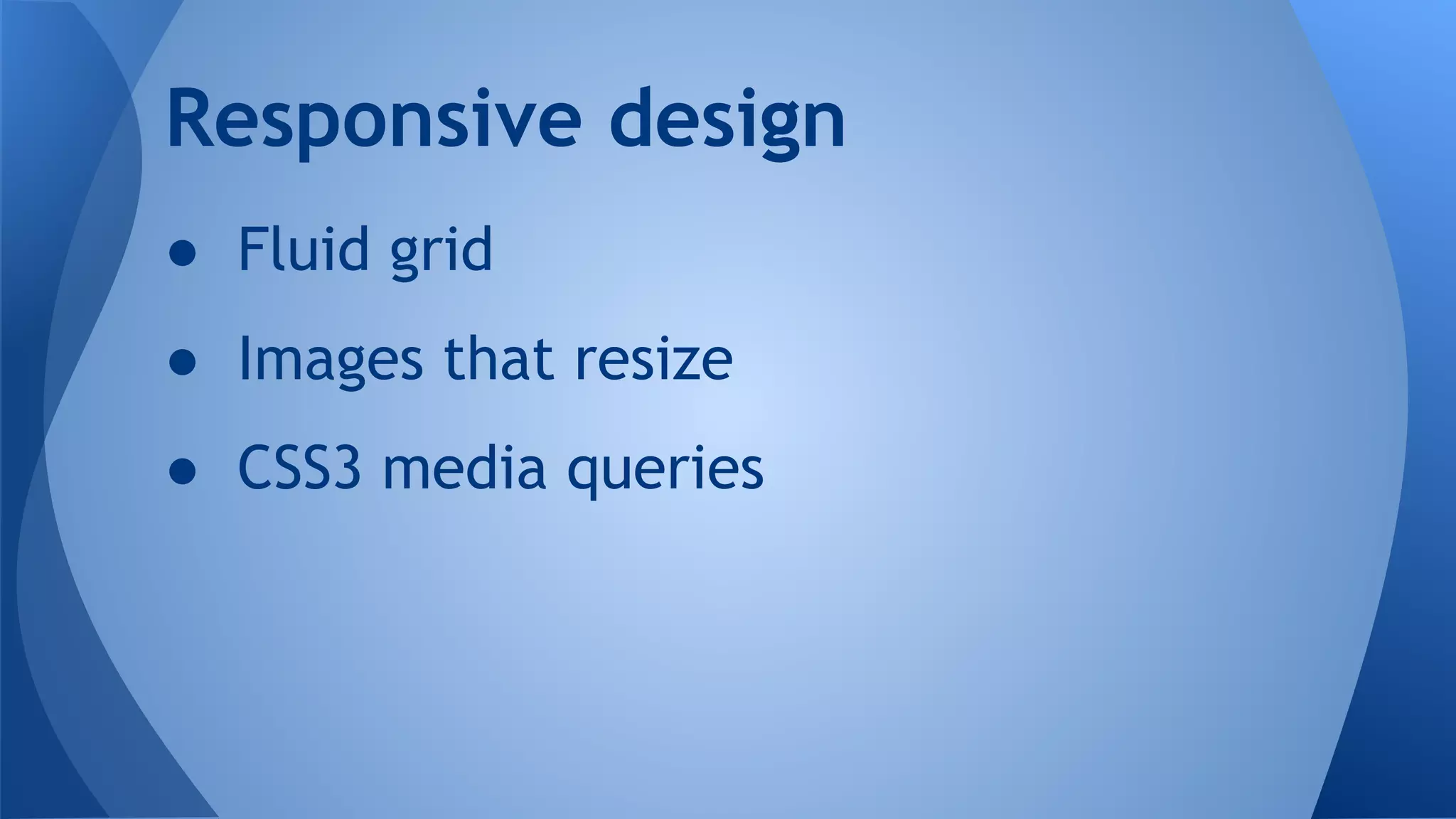 ● Fluid grid
● Images that resize
● CSS3 media queries
Responsive design
 