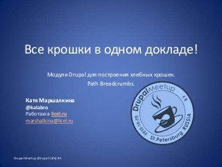 Все крошки в одном докладе!
Модули Drupal для построения хлебных крошек.
Path Breadcrumbs.
Катя Маршалкина
@kalabro
Работаю в licel.ru
marshalkina@licel.ru

Drupal Meetup (Drupal Cafe) #5

 