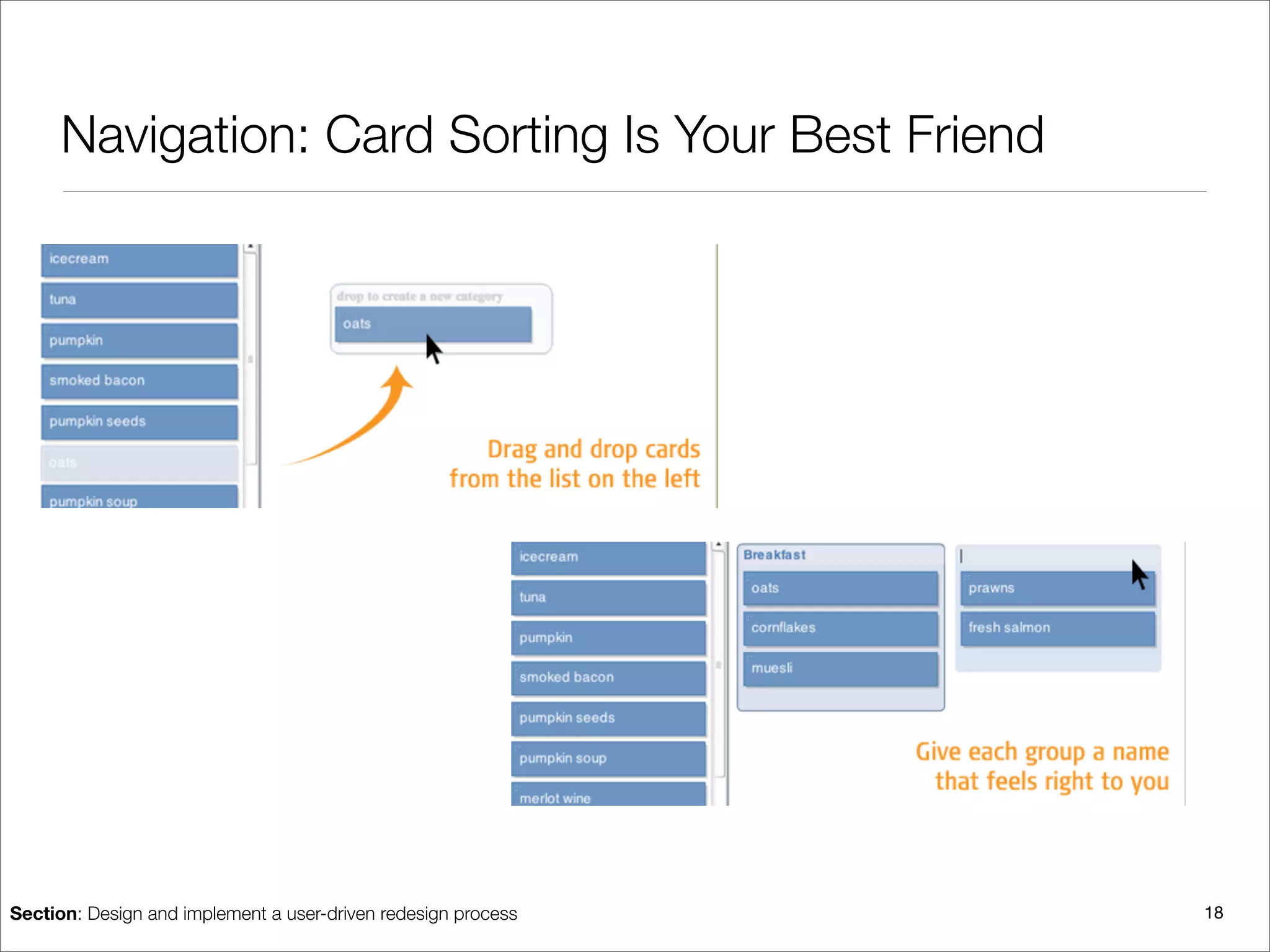 Navigation: Card Sorting Is Your Best Friend




Section: Design and implement a user-driven redesign process   18
 