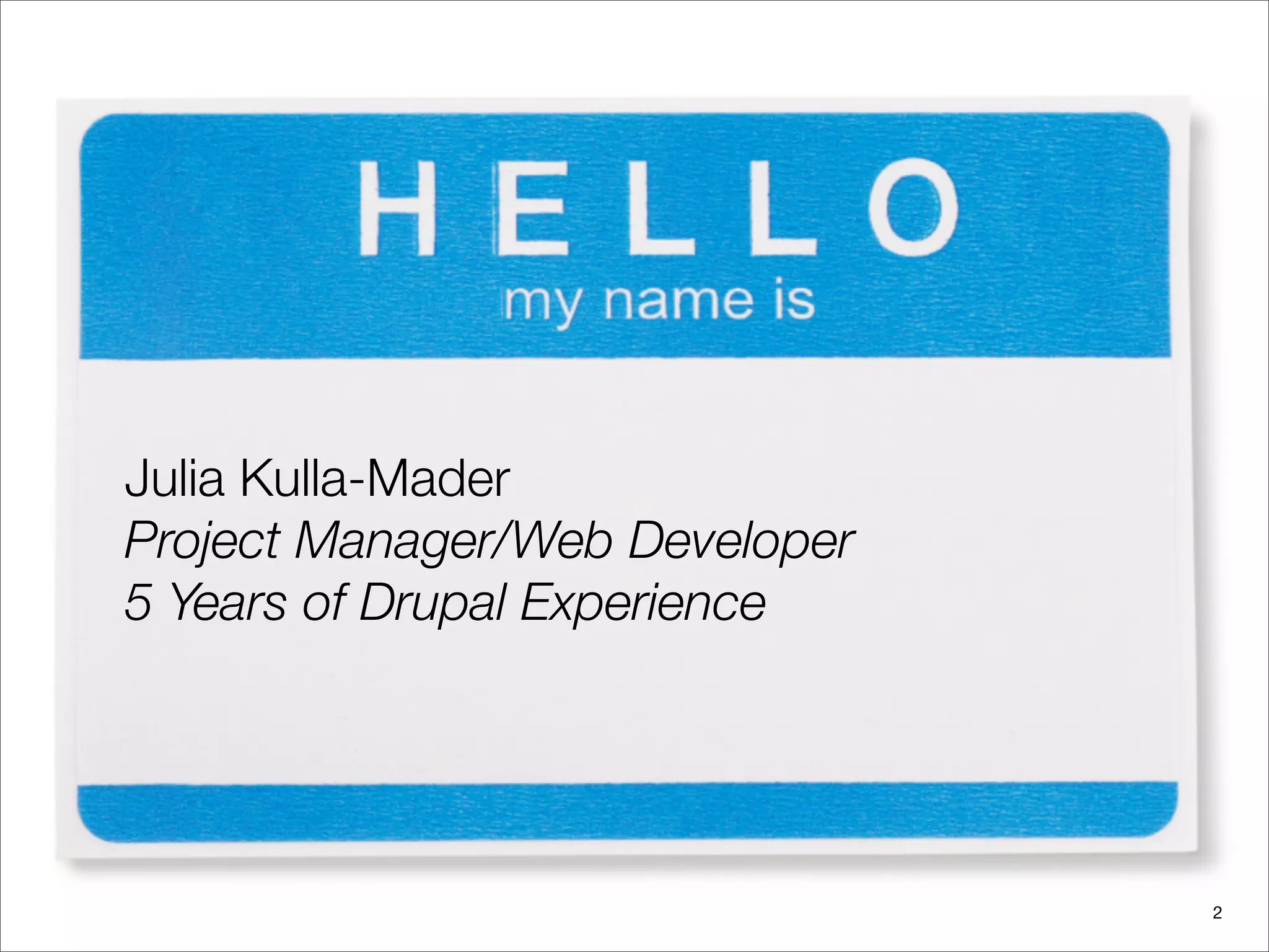 Julia Kulla-Mader
Project Manager/Web Developer
5 Years of Drupal Experience




                                2
 