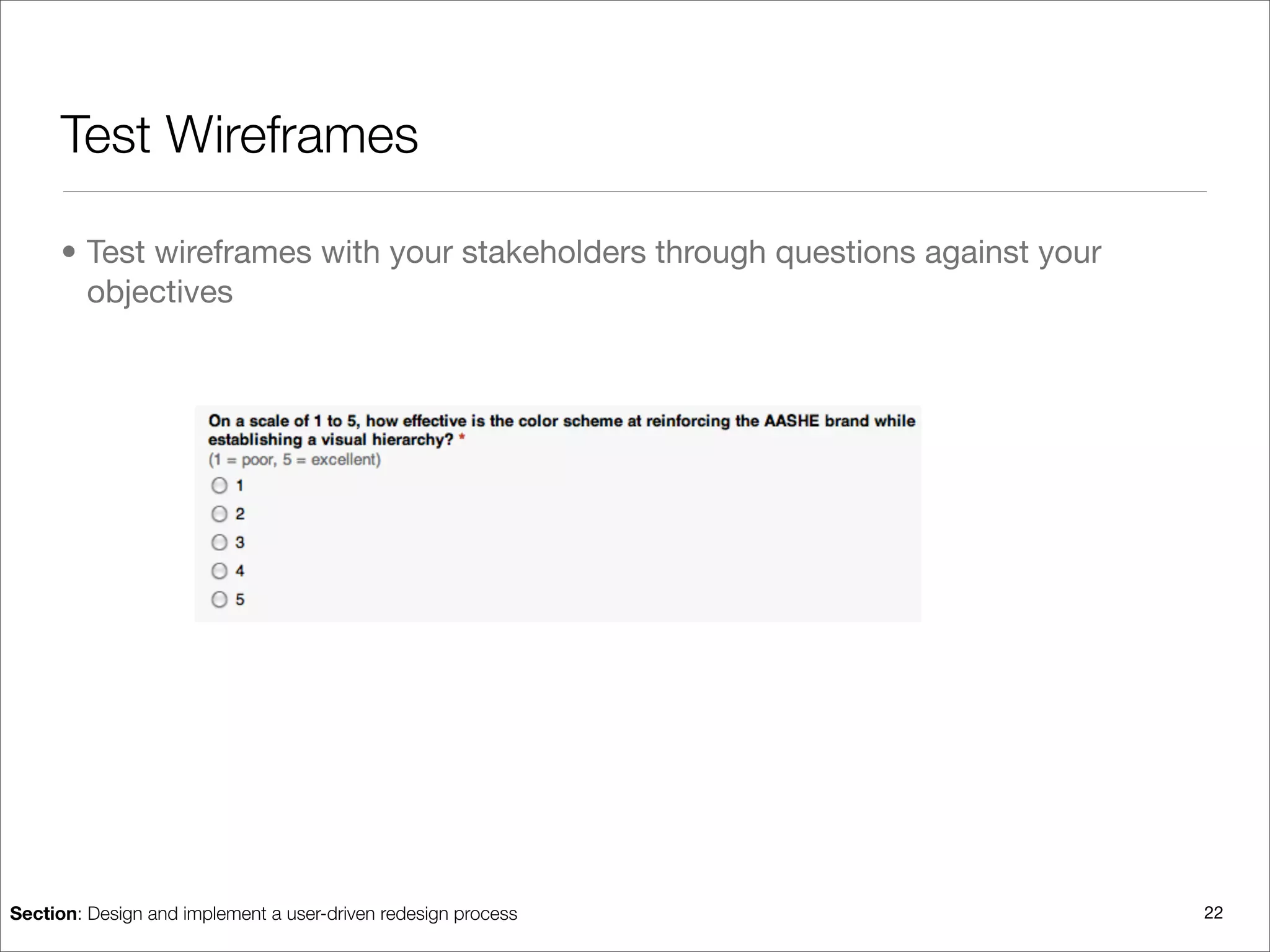 Test Wireframes

      • Test wireframes with your stakeholders through questions against your
        objectives




Section: Design and implement a user-driven redesign process                    22
 
