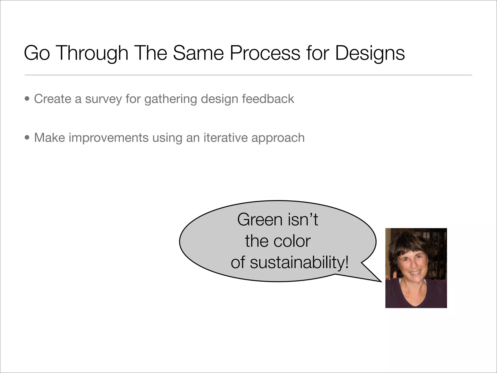 Go Through The Same Process for Designs

• Create a survey for gathering design feedback


• Make improvements using an iterative approach




                                    Green isn’t
                                     the color
                                   of sustainability!
 