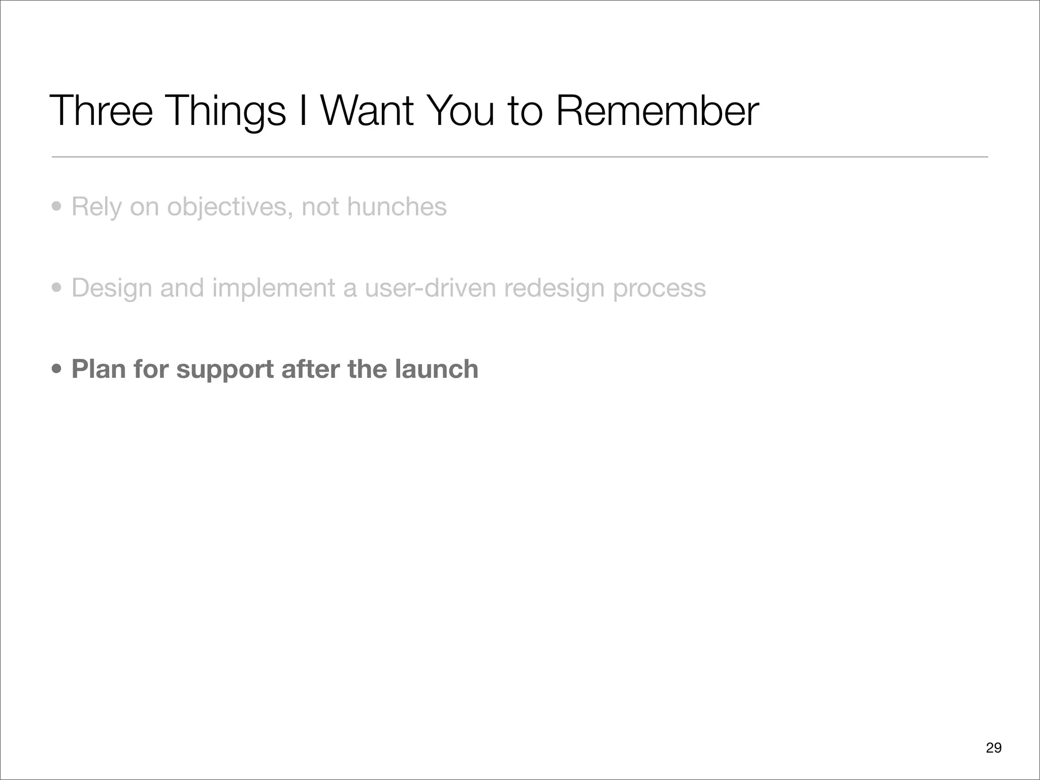 Three Things I Want You to Remember

• Rely on objectives, not hunches


• Design and implement a user-driven redesign process


• Plan for support after the launch




                                                        29
 