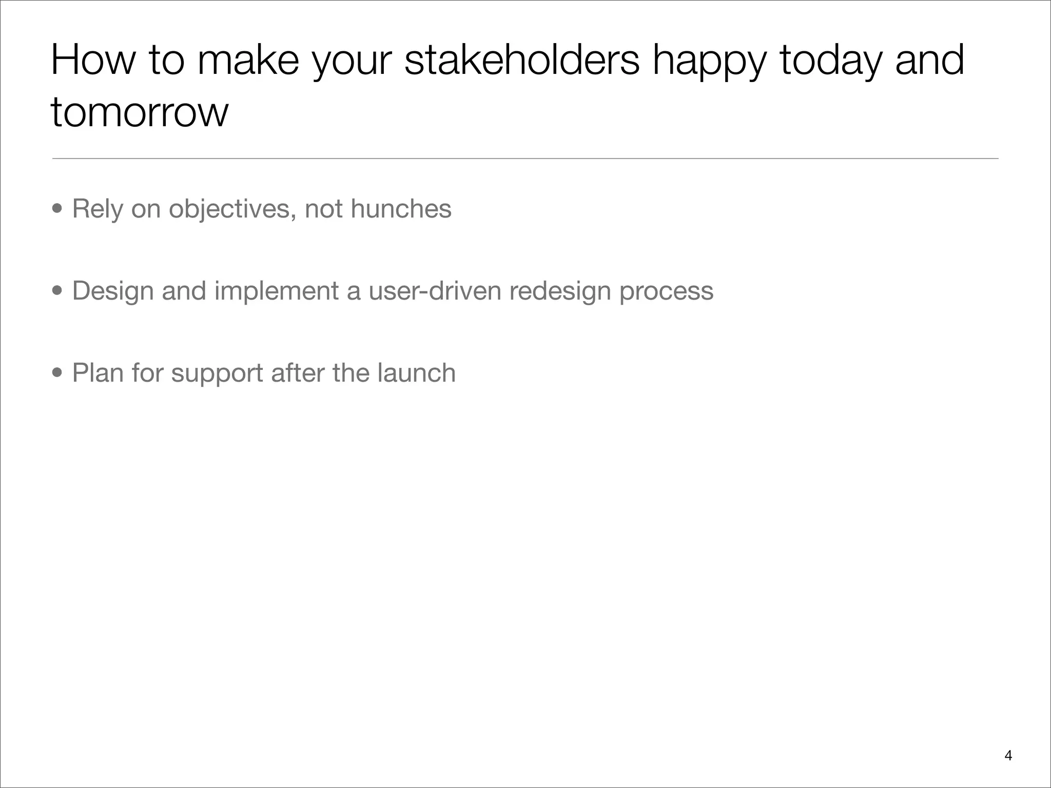 How to make your stakeholders happy today and
tomorrow

• Rely on objectives, not hunches


• Design and implement a user-driven redesign process


• Plan for support after the launch




                                                        4
 