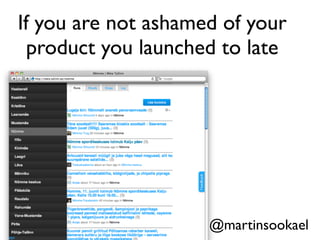 @martinsookael
If you are not ashamed of your
product you launched to late
 