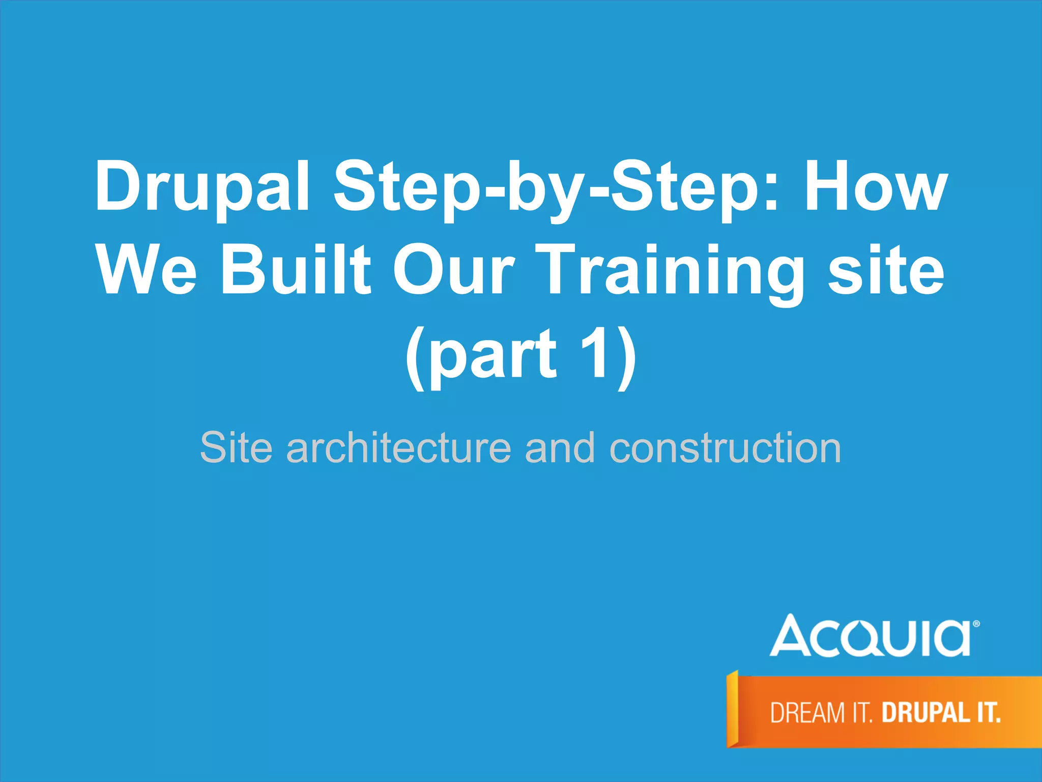 Drupal Step-by-Step: How
We Built Our Training site
(part 1)
Site architecture and construction