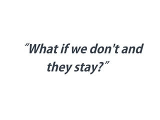 “What if we don't and
they stay?”
 