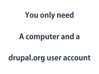 drupal.org user account
You only need
A computer and a
 