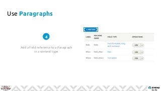 Use Paragraphs
Add a field reference to a Paragraph
in a content type
4
 